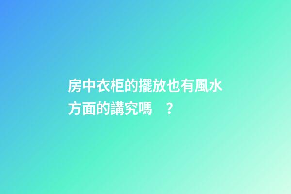 房中衣柜的擺放也有風水方面的講究嗎？